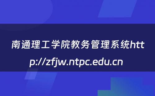 南通理工学院教务管理系统http://zfjw.ntpc.edu.cn 