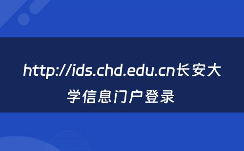 http://ids.chd.edu.cn长安大学信息门户登录 
