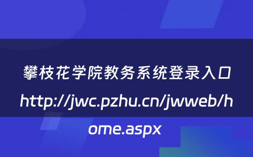 攀枝花学院教务系统登录入口http://jwc.pzhu.cn/jwweb/home.aspx 