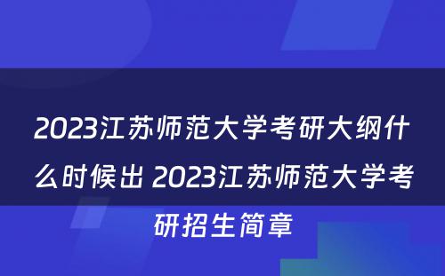 2023江苏师范大学考研大纲什么时候出 2023江苏师范大学考研招生简章