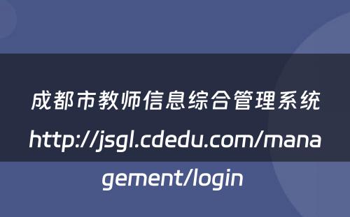 成都市教师信息综合管理系统http://jsgl.cdedu.com/management/login 