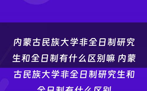 内蒙古民族大学非全日制研究生和全日制有什么区别嘛 内蒙古民族大学非全日制研究生和全日制有什么区别