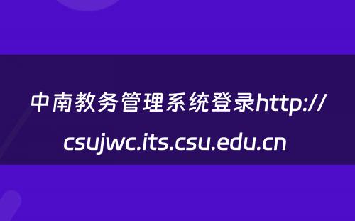 中南教务管理系统登录http://csujwc.its.csu.edu.cn 