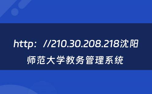 http：//210.30.208.218沈阳师范大学教务管理系统 