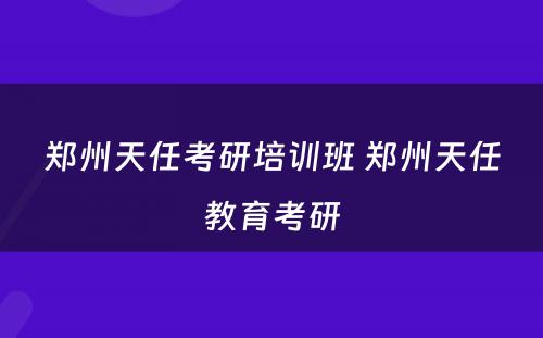 郑州天任考研培训班 郑州天任教育考研