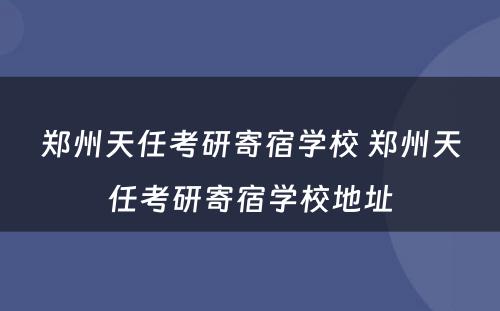 郑州天任考研寄宿学校 郑州天任考研寄宿学校地址