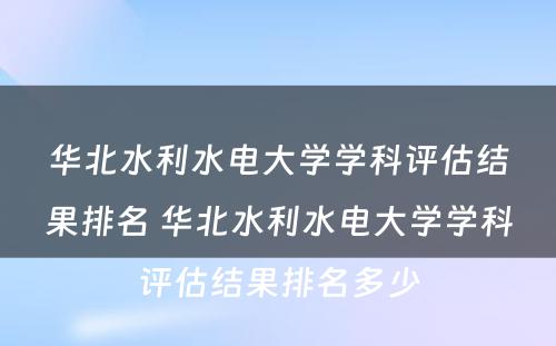 华北水利水电大学学科评估结果排名 华北水利水电大学学科评估结果排名多少