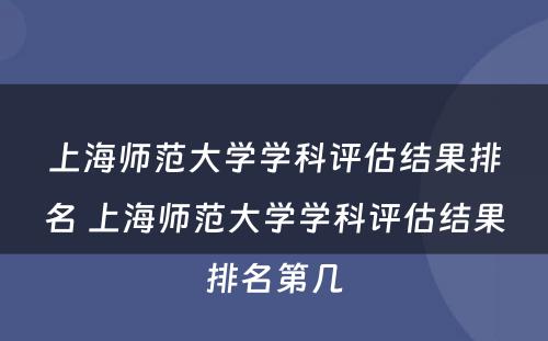 上海师范大学学科评估结果排名 上海师范大学学科评估结果排名第几