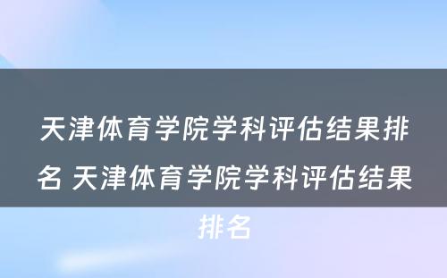 天津体育学院学科评估结果排名 天津体育学院学科评估结果排名