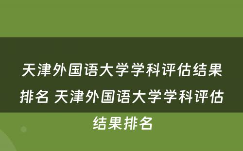 天津外国语大学学科评估结果排名 天津外国语大学学科评估结果排名