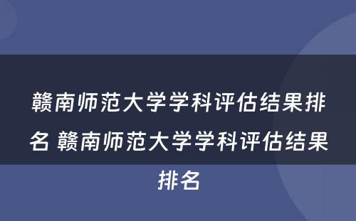 赣南师范大学学科评估结果排名 赣南师范大学学科评估结果排名
