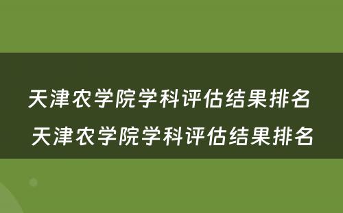 天津农学院学科评估结果排名 天津农学院学科评估结果排名