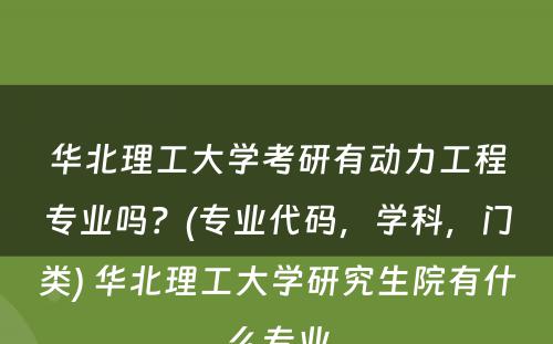 华北理工大学考研有动力工程专业吗？(专业代码，学科，门类) 华北理工大学研究生院有什么专业