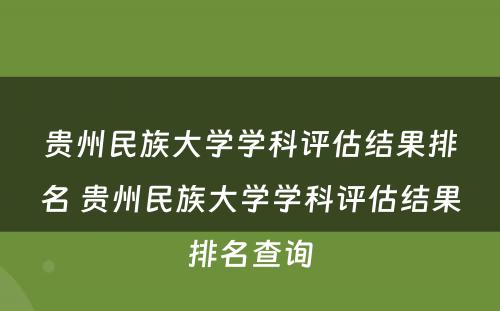 贵州民族大学学科评估结果排名 贵州民族大学学科评估结果排名查询