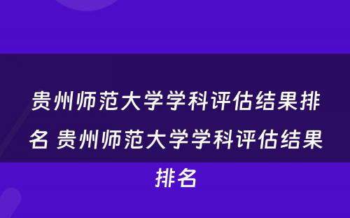 贵州师范大学学科评估结果排名 贵州师范大学学科评估结果排名