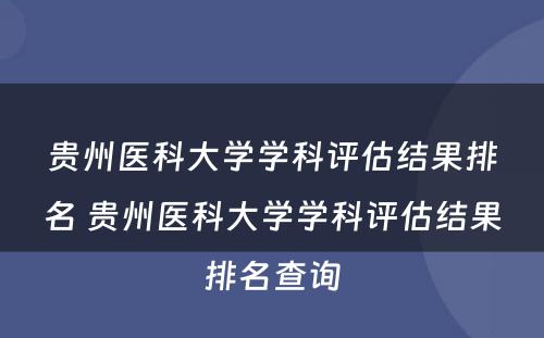 贵州医科大学学科评估结果排名 贵州医科大学学科评估结果排名查询