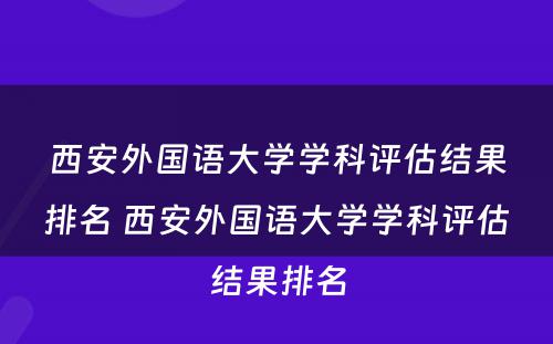 西安外国语大学学科评估结果排名 西安外国语大学学科评估结果排名
