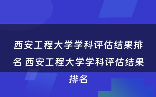 西安工程大学学科评估结果排名 西安工程大学学科评估结果排名