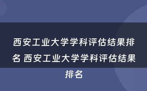 西安工业大学学科评估结果排名 西安工业大学学科评估结果排名