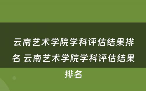 云南艺术学院学科评估结果排名 云南艺术学院学科评估结果排名