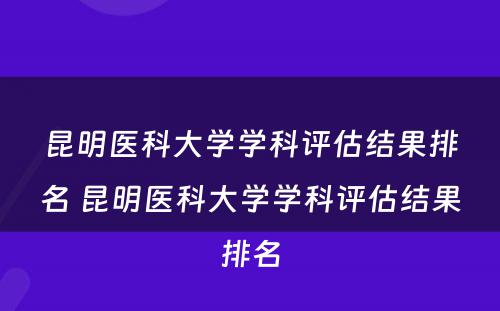 昆明医科大学学科评估结果排名 昆明医科大学学科评估结果排名