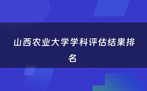 山西农业大学学科评估结果排名 