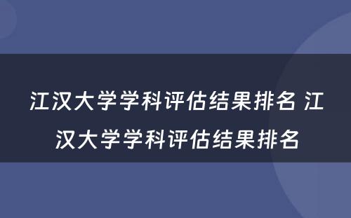 江汉大学学科评估结果排名 江汉大学学科评估结果排名