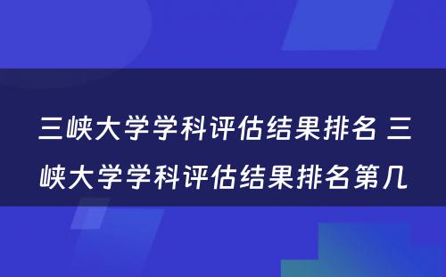 三峡大学学科评估结果排名 三峡大学学科评估结果排名第几