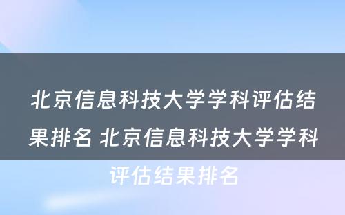 北京信息科技大学学科评估结果排名 北京信息科技大学学科评估结果排名