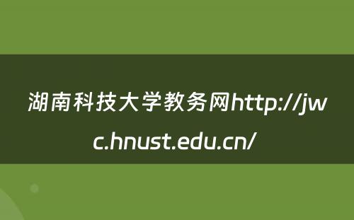 湖南科技大学教务网http://jwc.hnust.edu.cn/ 
