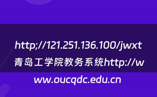 http;//121.251.136.100/jwxt青岛工学院教务系统http://www.oucqdc.edu.cn 