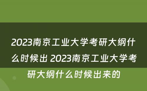 2023南京工业大学考研大纲什么时候出 2023南京工业大学考研大纲什么时候出来的