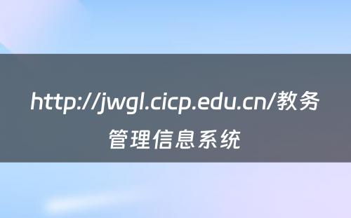 http://jwgl.cicp.edu.cn/教务管理信息系统 