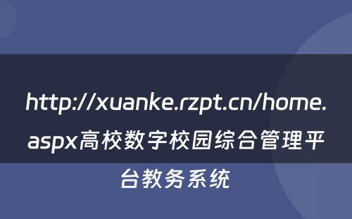 http://xuanke.rzpt.cn/home.aspx高校数字校园综合管理平台教务系统 