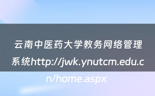 云南中医药大学教务网络管理系统http://jwk.ynutcm.edu.cn/home.aspx 