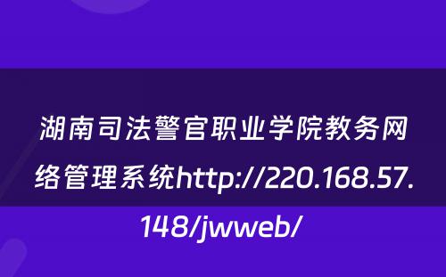 湖南司法警官职业学院教务网络管理系统http://220.168.57.148/jwweb/ 