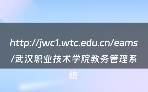http://jwc1.wtc.edu.cn/eams/武汉职业技术学院教务管理系统 