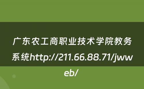 广东农工商职业技术学院教务系统http://211.66.88.71/jwweb/ 
