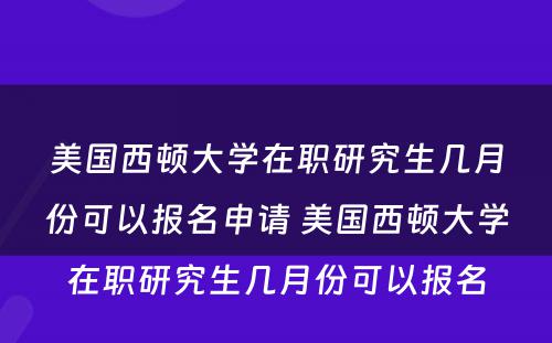 美国西顿大学在职研究生几月份可以报名申请 美国西顿大学在职研究生几月份可以报名