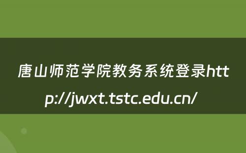 唐山师范学院教务系统登录http://jwxt.tstc.edu.cn/ 