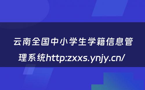 云南全国中小学生学籍信息管理系统http:zxxs.ynjy.cn/ 
