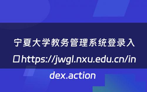 宁夏大学教务管理系统登录入口https://jwgl.nxu.edu.cn/index.action 