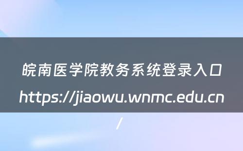 皖南医学院教务系统登录入口https://jiaowu.wnmc.edu.cn/ 