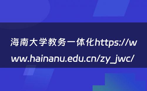 海南大学教务一体化https://www.hainanu.edu.cn/zy_jwc/ 