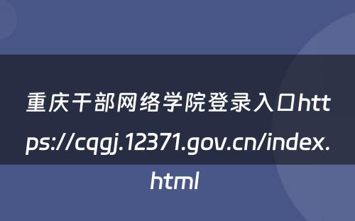 重庆干部网络学院登录入口https://cqgj.12371.gov.cn/index.html 