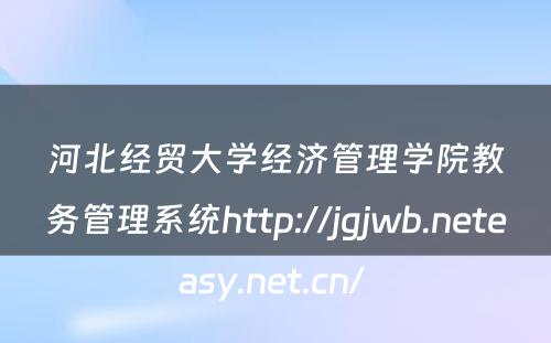 河北经贸大学经济管理学院教务管理系统http://jgjwb.neteasy.net.cn/ 
