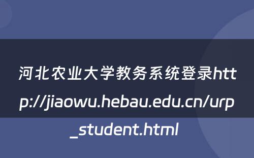 河北农业大学教务系统登录http://jiaowu.hebau.edu.cn/urp_student.html 