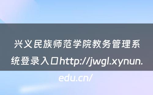 兴义民族师范学院教务管理系统登录入口http://jwgl.xynun.edu.cn/ 