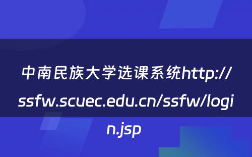 中南民族大学选课系统http://ssfw.scuec.edu.cn/ssfw/login.jsp 