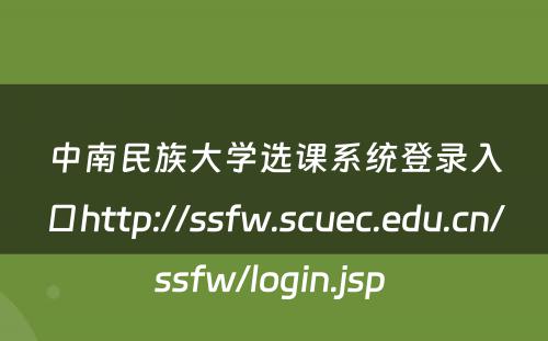 中南民族大学选课系统登录入口http://ssfw.scuec.edu.cn/ssfw/login.jsp 